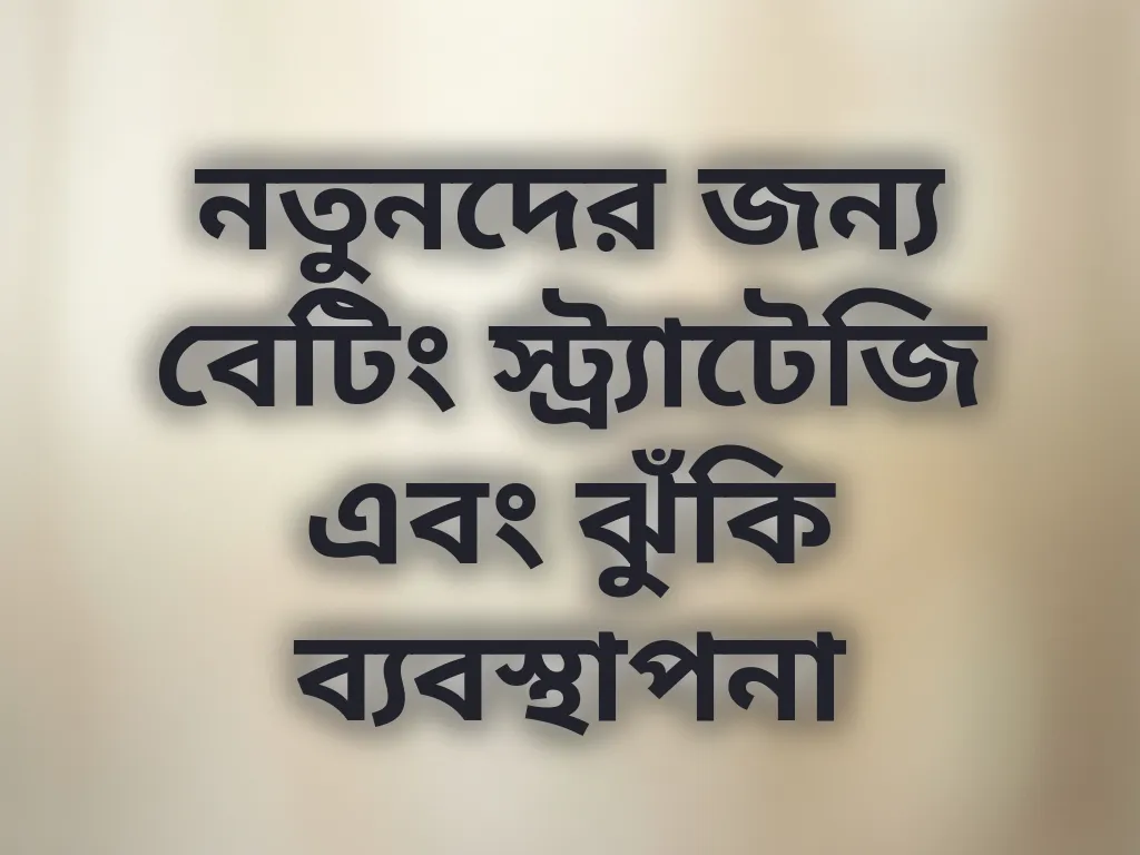 নতুনদের জন্য বেটিং স্ট্র্যাটেজি এবং ঝুঁকি ব্যবস্থাপনা