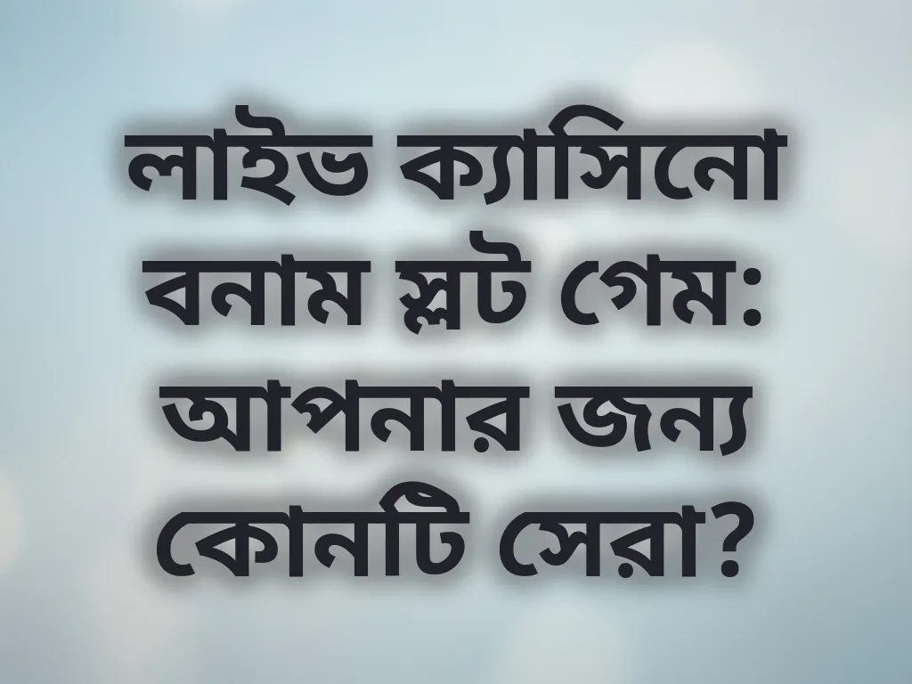 লাইভ ক্যাসিনো বনাম স্লট গেম: আপনার জন্য কোনটি সেরা?