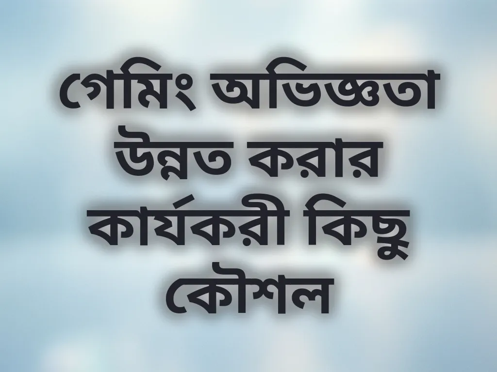 গেমিং অভিজ্ঞতা উন্নত করার কার্যকরী কিছু কৌশল