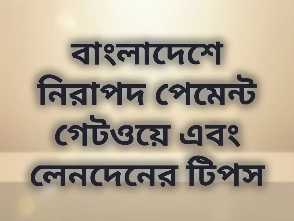 বাংলাদেশে নিরাপদ পেমেন্ট গেটওয়ে এবং লেনদেনের টিপস