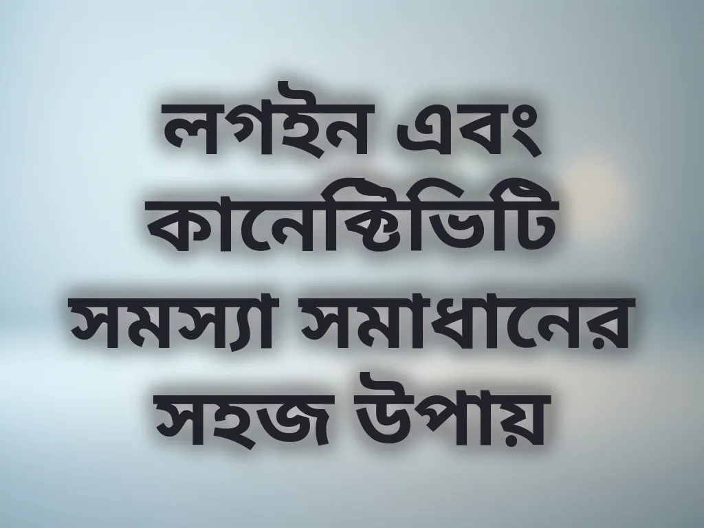 লগইন এবং কানেক্টিভিটি সমস্যা সমাধানের সহজ উপায়